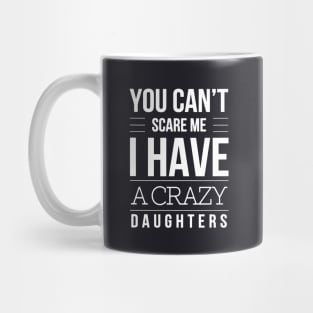 You Cant Scare Me I Have A Crazy Daughters Mug